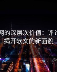 探秘51网的深层次价值：评论区细节揭开软文的新面貌